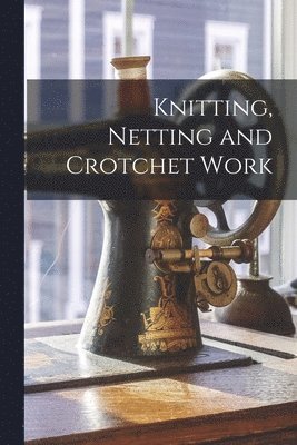 Knitting, Netting and Crotchet Work 1