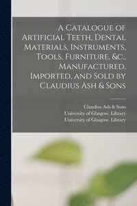 bokomslag A Catalogue of Artificial Teeth, Dental Materials, Instruments, Tools, Furniture, &c., Manufactured, Imported, and Sold by Claudius Ash & Sons [electronic Resource]