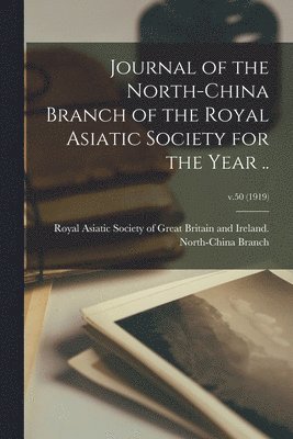 Royal Asiatic Society of Great Britai - Journal of the North-China Branch of the Royal Asiatic Society for the Year ..; v.50 (1919), Häftad