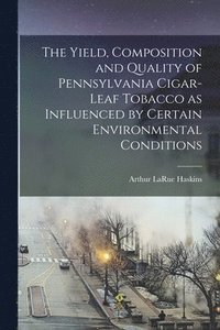 bokomslag The Yield, Composition and Quality of Pennsylvania Cigar-leaf Tobacco as Influenced by Certain Environmental Conditions [microform]