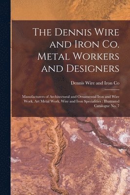 bokomslag The Dennis Wire and Iron Co. Metal Workers and Designers [microform]