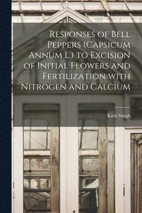 bokomslag Responses of Bell Peppers (Capsicum Annum L.) to Excision of Initial Flowers and Fertilization With Nitrogen and Calcium