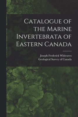 Joseph Frederick 1835-1909 Whiteaves, Geological Survey Of Canada - Catalogue of the Marine Invertebrata of Eastern Canada [microform], Häftad