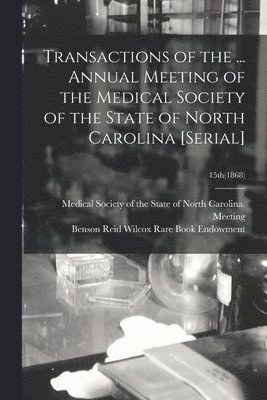 Transactions of the ... Annual Meeting of the Medical Society of the State of North Carolina [serial]; 15th(1868) 1