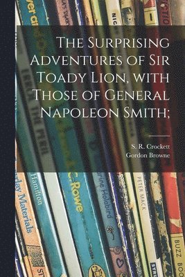 The Surprising Adventures of Sir Toady Lion, With Those of General Napoleon Smith; 1