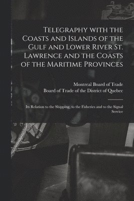 Telegraphy With the Coasts and Islands of the Gulf and Lower River St. Lawrence and the Coasts of the Maritime Provinces [microform] 1