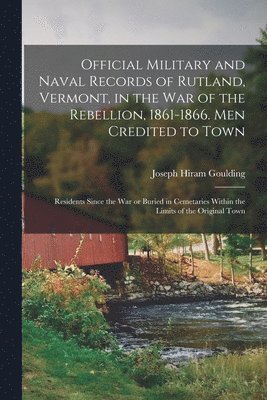 bokomslag Official Military and Naval Records of Rutland, Vermont, in the War of the Rebellion, 1861-1866. Men Credited to Town