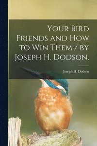 bokomslag Your Bird Friends and How to Win Them / by Joseph H. Dodson.