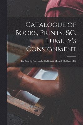 Catalogue of Books, Prints, &c. Lumley's Consignment [microform] 1