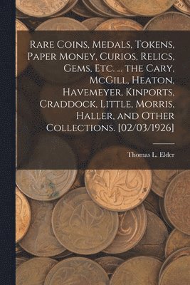 Rare Coins, Medals, Tokens, Paper Money, Curios, Relics, Gems, Etc. ... the Cary, McGill, Heaton, Havemeyer, Kinports, Craddock, Little, Morris, Halle 1