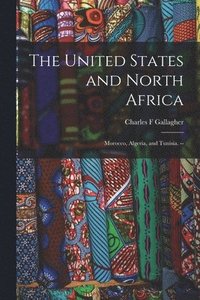 bokomslag The United States and North Africa: Morocco, Algeria, and Tunisia. --