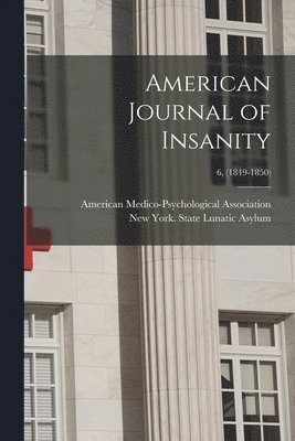 American Journal of Insanity; 6, (1849-1850) 1