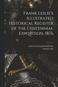 bokomslag Frank Leslie's Illustrated Historical Register of the Centennial Exposition, 1876
