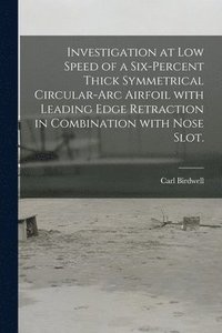 bokomslag Investigation at Low Speed of a Six-percent Thick Symmetrical Circular-arc Airfoil With Leading Edge Retraction in Combination With Nose Slot.