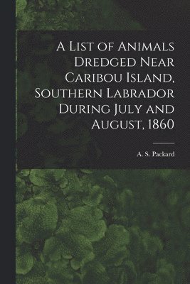 A. S. (Alpheus Spring) Packard - List of Animals Dredged Near Caribou Island, Southern Labrador During July and August, 1860 [microform], Häftad