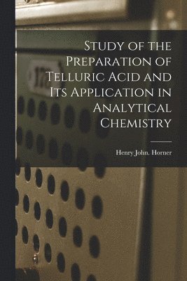 Henry John Horner - Study of the Preparation of Telluric Acid and Its Application in Analytical Chemistry, Häftad