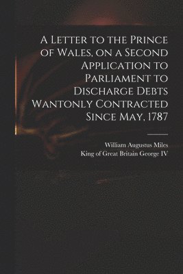bokomslag Letter to the Prince of Wales, on a Second Application to Parliament to Discharge Debts Wantonly Contracted Since May, 1787