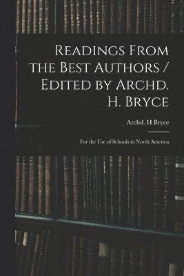 bokomslag Readings From the Best Authors / Edited by Archd. H. Bryce; for the Use of Schools in North America