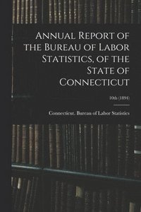 bokomslag Annual Report of the Bureau of Labor Statistics, of the State of Connecticut; 10th (1894)