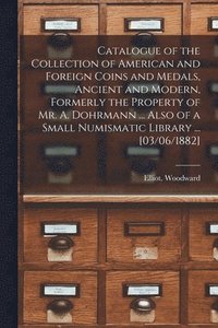 bokomslag Catalogue of the Collection of American and Foreign Coins and Medals, Ancient and Modern, Formerly the Property of Mr. A. Dohrmann ... Also of a Small Numismatic Library ... [03/06/1882]
