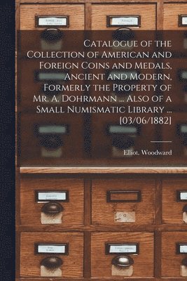 Catalogue of the Collection of American and Foreign Coins and Medals, Ancient and Modern, Formerly the Property of Mr. A. Dohrmann ... Also of a Small Numismatic Library ... [03/06/1882] 1