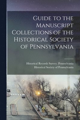 Guide to the Manuscript Collections of the Historical Society of Pennsylvania 1