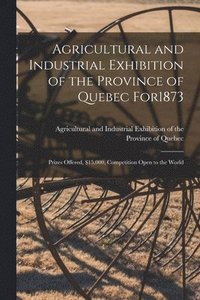 bokomslag Agricultural and Industrial Exhibition of the Province of Quebec for1873 [microform]