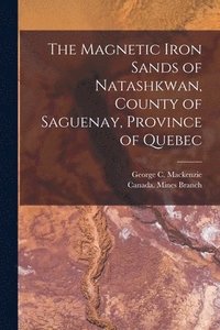 bokomslag The Magnetic Iron Sands of Natashkwan, County of Saguenay, Province of Quebec [microform]