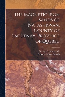 George C. Mackenzie, Canada Mines Branch - Magnetic Iron Sands of Natashkwan, County of Saguenay, Province of Quebec [microform], Häftad