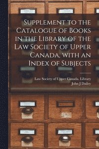 bokomslag Supplement to the Catalogue of Books in the Library of the Law Society of Upper Canada, With an Index of Subjects [microform]