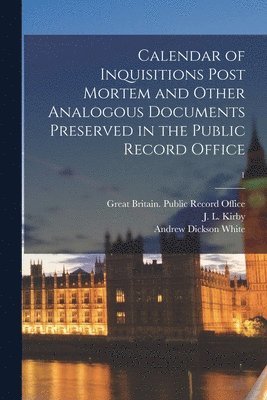 Great Britain Public Record Office, J. L. (John Lavan) Kirby, Andrew Dickson  Fmo White - Calendar of Inquisitions Post Mortem and Other Analogous Documents Preserved in the Public Record Office; 1, Häftad