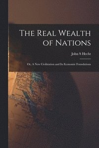 bokomslag The Real Wealth of Nations; or, A New Civilization and Its Economic Foundations