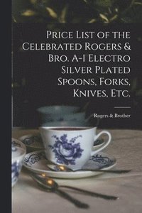 bokomslag Price List of the Celebrated Rogers & Bro. A-1 Electro Silver Plated Spoons, Forks, Knives, Etc.