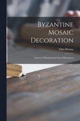 Byzantine Mosaic Decoration; Aspects of Monumental Art in Byzantium 1