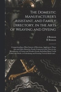 bokomslag The Domestic Manufacturer's Assistant, and Family Directory, in the Arts of Weaving and Dyeing