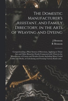 J Bronson, R Bronson, J. Bronson, R. Bronson - Domestic Manufacturer's Assistant, and Family Directory, in the Arts of Weaving and Dyeing, Häftad