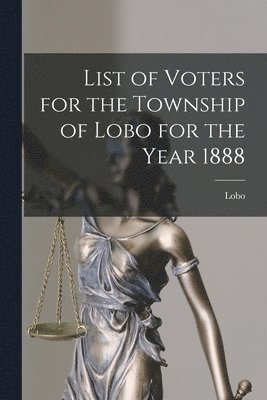 bokomslag List of Voters for the Township of Lobo for the Year 1888 [microform]