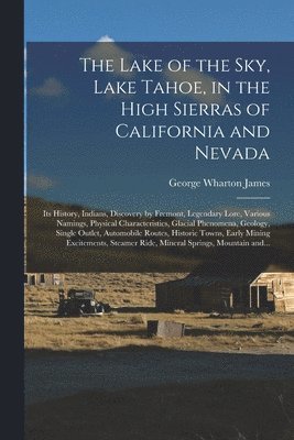 bokomslag The Lake of the Sky, Lake Tahoe, in the High Sierras of California and Nevada; Its History, Indians, Discovery by Fremont, Legendary Lore, Various Namings, Physical Characteristics, Glacial