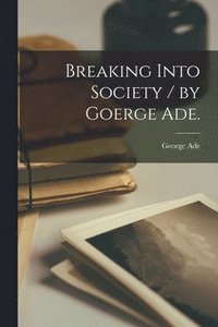 bokomslag Breaking Into Society / by Goerge Ade.