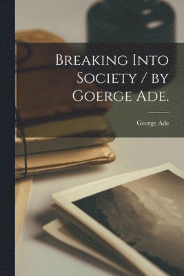 bokomslag Breaking Into Society / by Goerge Ade.