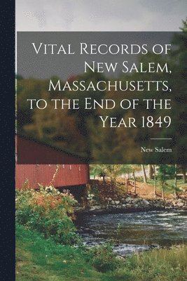 Vital Records of New Salem, Massachusetts, to the End of the Year 1849 1