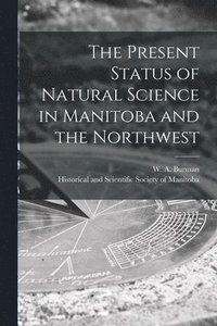 bokomslag Present Status of Natural Science in Manitoba and the Northwest [microform]