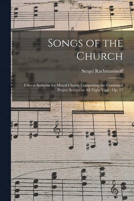 Songs of the Church: Fifteen Anthems for Mixed Chorus Comprising the Combined Prayer Service or All Night Vigil: Op. 37 1