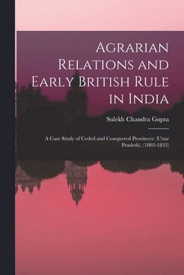 Sulekh Chandra 1928- Gupta, Sulekh Chandra Gupta - Agrarian Relations and Early British Rule in India; a Case Study of Ceded and Conquered Provinces: (Uttar Pradesh), (1803-1833), Häftad