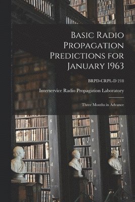Basic Radio Propagation Predictions for January 1963: Three Months in Advance; BRPD-CRPL-D 218, Häftad