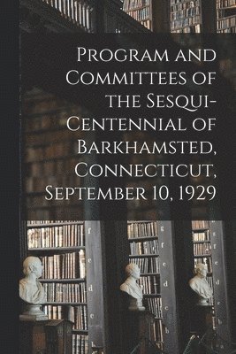 Anonymous - Program and Committees of the Sesqui-centennial of Barkhamsted, Connecticut, September 10, 1929, Häftad