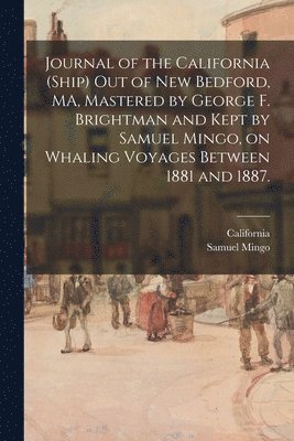 Journal of the California (Ship) out of New Bedford, MA, Mastered by George F. Brightman and Kept by Samuel Mingo, on Whaling Voyages Between 1881 and 1887.