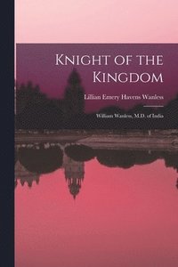 bokomslag Knight of the Kingdom: William Wanless, M.D. of India