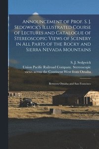 bokomslag Announcement of Prof. S. J. Sedgwick's Illustrated Course of Lectures and Catalogue of Stereoscopic Views of Scenery in All Parts of the Rocky and Sierra Nevada Mountains