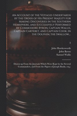 Samuel 1728-1795 Wallis, Samuel Wallis, John ?- Hawkesworth, John  Cn Byron - Account of the Voyages Undertaken by the Order of His Present Majesty for Making Discoveries in the Southern Hemisphere, and Successively Performed by Commodore Byron, Captain Wallis, Captain Carteret, and Captain Cook, in the Dolphin, the Swallow, ...; 3, Häftad